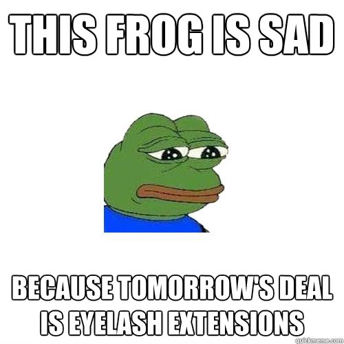 This Frog is Sad Because tomorrow's deal is eyelash extensions  Sad Frog