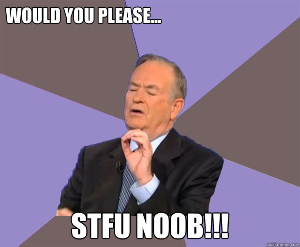 Would you please... STFU NooB!!!  Bill O Reilly