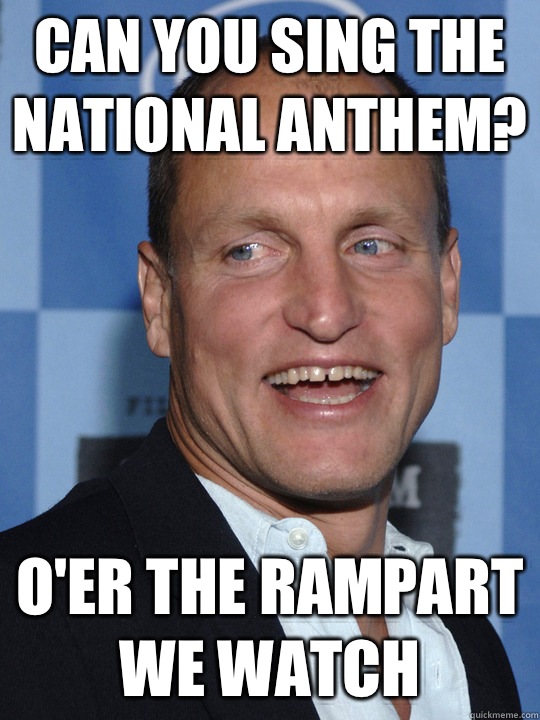 Can you sing the national anthem? O'er the Rampart we watch  Woody