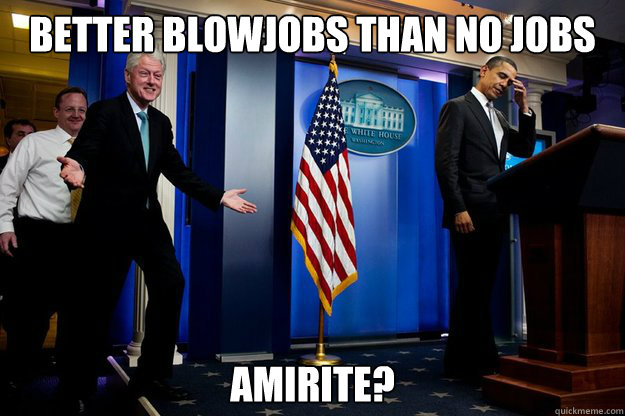 Better blowjobs than no jobs Amirite?  Inappropriate Timing Bill Clinton