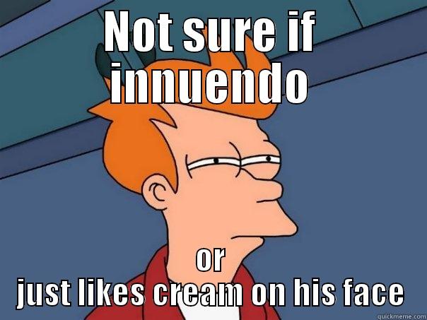 Not sure about cream - NOT SURE IF INNUENDO OR JUST LIKES CREAM ON HIS FACE Futurama Fry