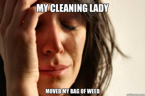 My Cleaning Lady moved my bag of weed  First World Problems