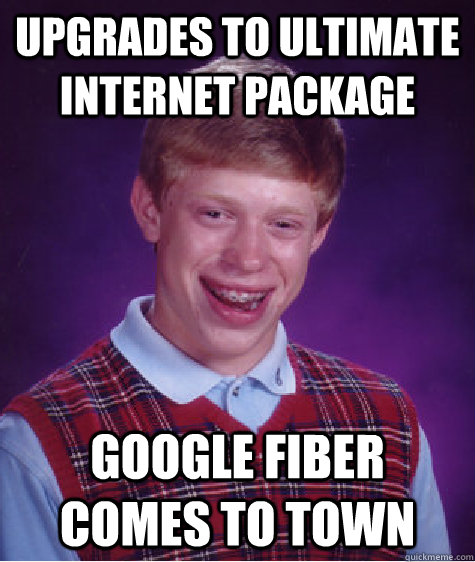 upgrades to ultimate internet package google fiber comes to town  Bad Luck Brian