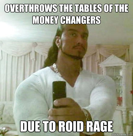 overthrows the tables of the money changers due to roid rage  Guido Jesus