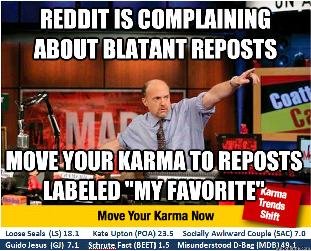 REDDIT IS COMPLAINING ABOUT BLATANT REPOSTS Move your karma to reposts labeled 