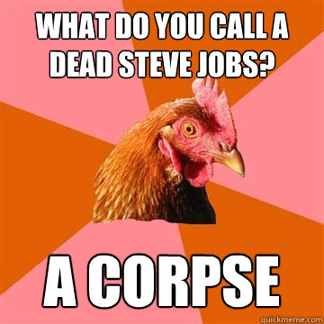 What do you call a dead Steve Jobs? A corpse  Anti-Joke Chicken