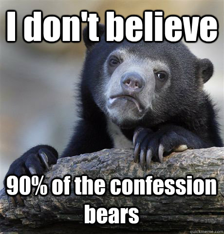 I don't believe 90% of the confession bears  Confession Bear