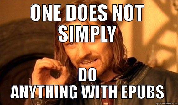 ONE DOES NOT SIMPLY DO ANYTHING WITH EPUBS One Does Not Simply