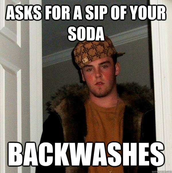 asks for a sip of your soda backwashes  Scumbag Steve