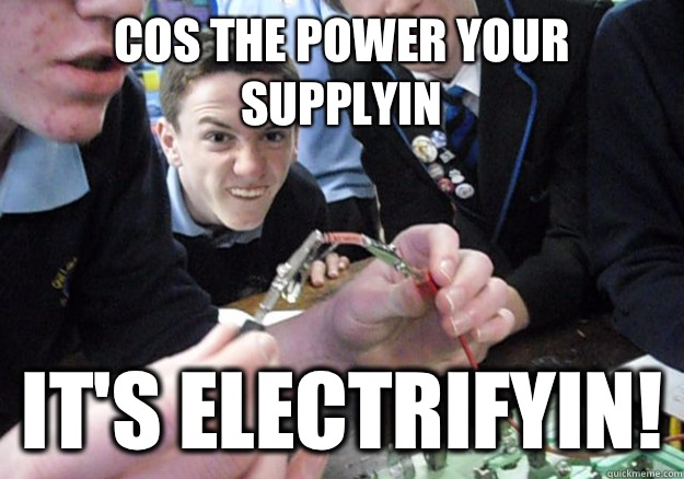 Cos the power your supplyin It's electrifyin!  