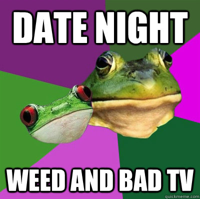 date night weed and bad tv  Foul Frog Couple