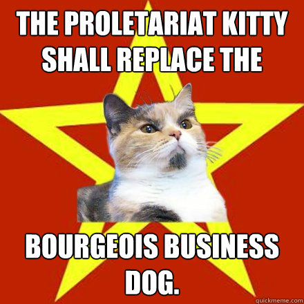 The proletariat kitty shall replace the bourgeois business dog.  Lenin Cat