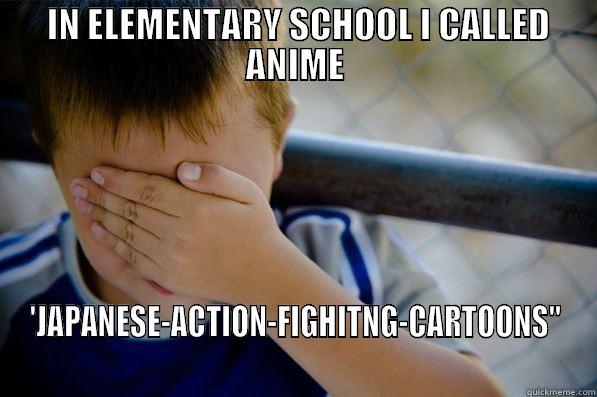  IN ELEMENTARY SCHOOL I CALLED ANIME 'JAPANESE-ACTION-FIGHITNG-CARTOONS