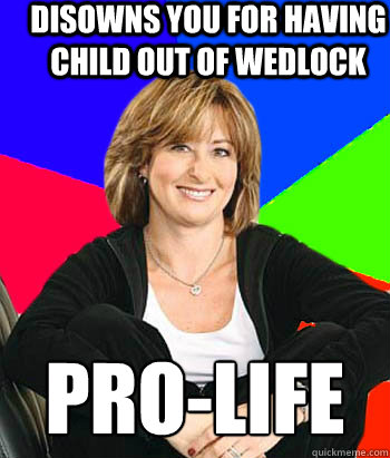 Disowns you for having child out of wedlock Pro-Life 
  Sheltering Suburban Mom