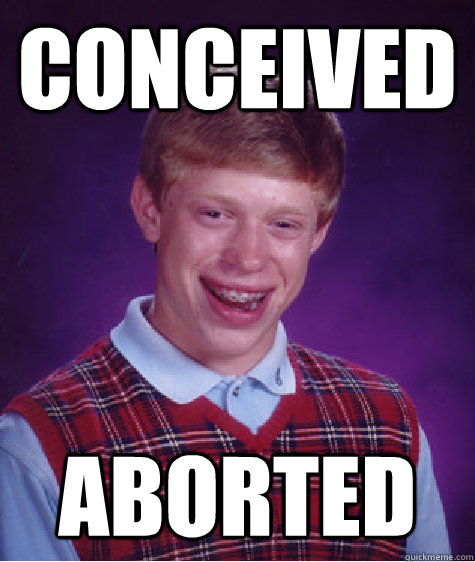 Conceived  Aborted   Bad Luck Brian