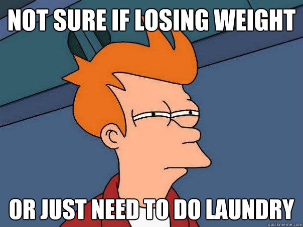 not sure if losing weight Or just need to do laundry - not sure if losing weight Or just need to do laundry  Futurama Fry