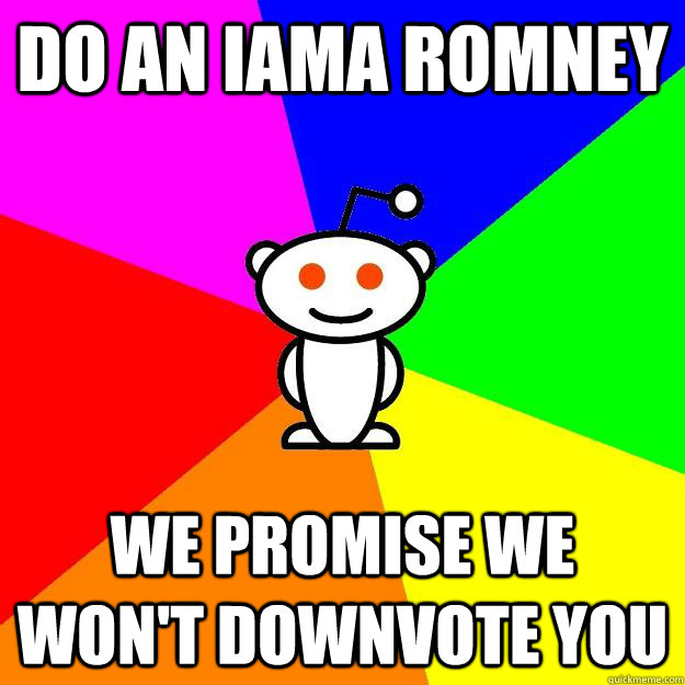 Do an IAMA Romney we promise we won't downvote you  Reddit Alien