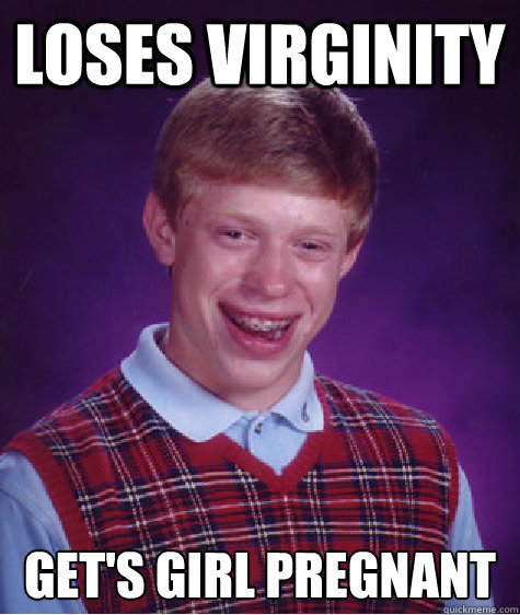 Loses virginity get's girl pregnant  Bad Luck Brian