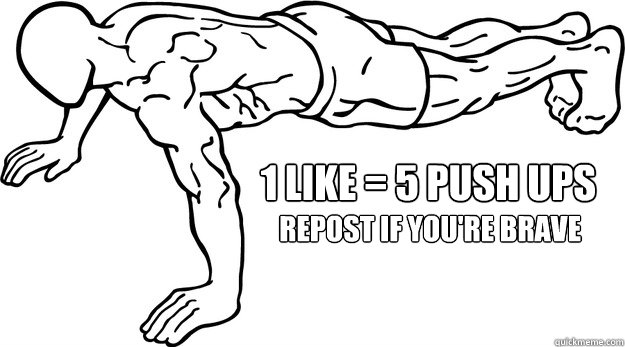 1 LIKE = 5 PUSH UPS REPOST IF YOU'RE BRAVE  