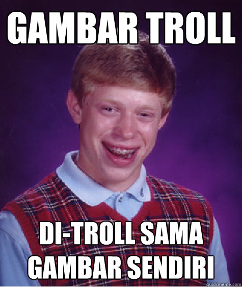 gambar troll di-troll sama gambar sendiri  Bad Luck Brian