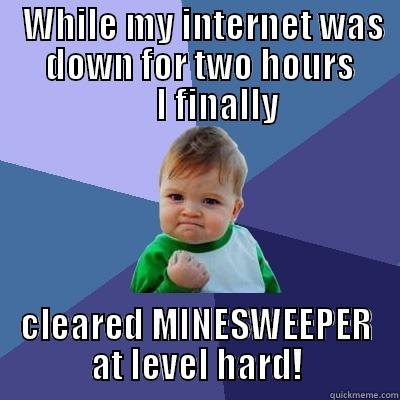 Internet shut down - gotta play! -    WHILE MY INTERNET WAS        DOWN FOR TWO HOURS            I FINALLY CLEARED MINESWEEPER AT LEVEL HARD! Success Kid