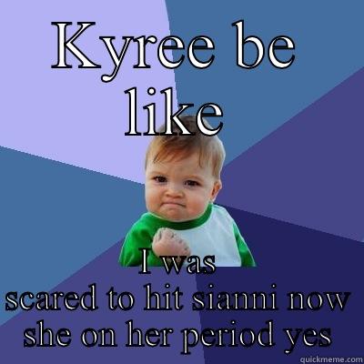 Kyree be like - KYREE BE LIKE I WAS SCARED TO HIT SIANNI NOW SHE ON HER PERIOD YES Success Kid