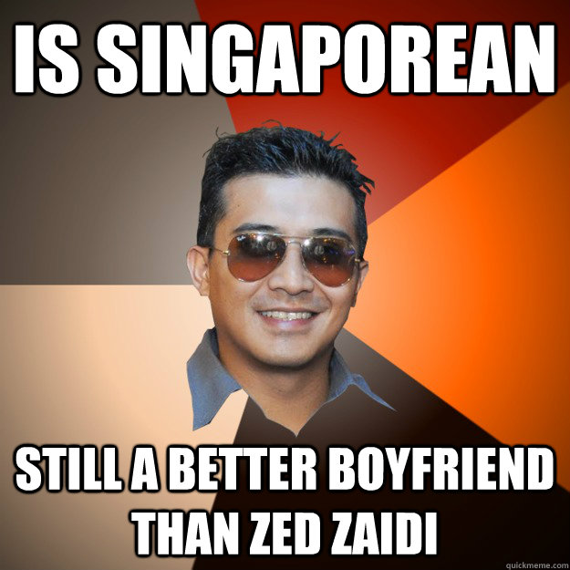 is singaporean still a better boyfriend than zed zaidi  