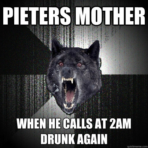 pieters mother when he calls at 2am drunk again  - pieters mother when he calls at 2am drunk again   Insanity Wolf