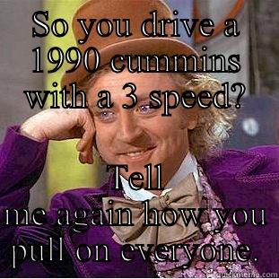 The truth behind the cummins - SO YOU DRIVE A 1990 CUMMINS WITH A 3 SPEED? TELL ME AGAIN HOW YOU PULL ON EVERYONE. Condescending Wonka