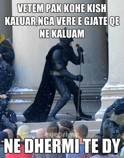 VETEM PAK KOHE KISH KALUAR,NGA VERE E GJATE QE NE KALUAM NE DHERMI TE DY  Karaoke Batman