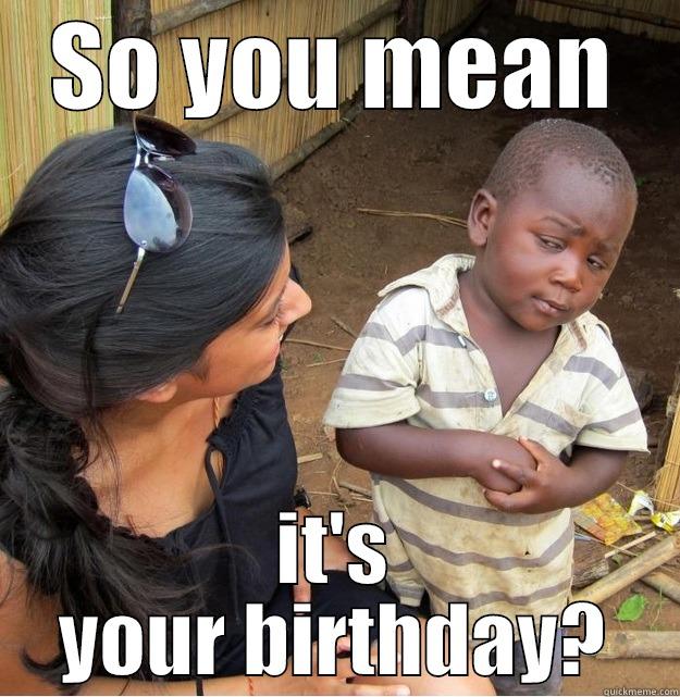 SO YOU MEAN IT'S YOUR BIRTHDAY? Skeptical Third World Kid