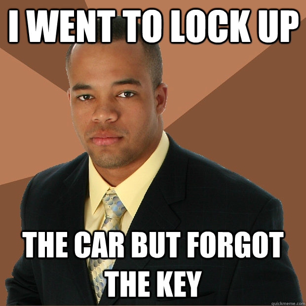 i went to lock up the car but forgot the key - i went to lock up the car but forgot the key  Successful Black Man