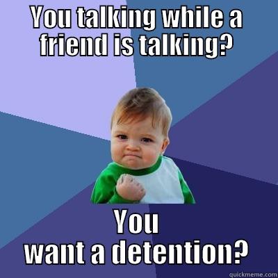 YOU TALKING WHILE A FRIEND IS TALKING? YOU WANT A DETENTION? Success Kid