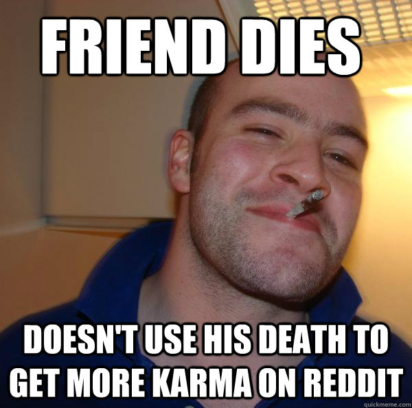 friend dies doesn't use his death to get more karma on reddit - friend dies doesn't use his death to get more karma on reddit  Misc