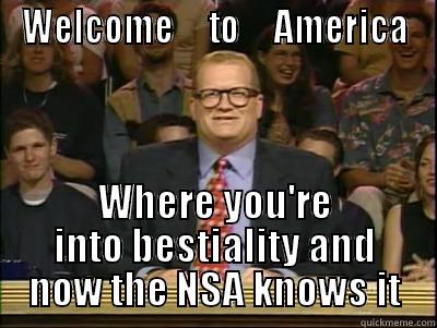 WELCOME     TO     AMERICA WHERE YOU'RE INTO BESTIALITY AND NOW THE NSA KNOWS IT Its time to play drew carey