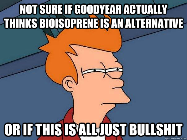 Not sure if goodyear actually thinks bioisoprene is an alternative Or if this is all just bullshit - Not sure if goodyear actually thinks bioisoprene is an alternative Or if this is all just bullshit  Futurama Fry