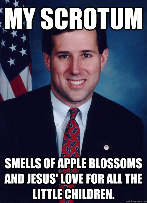 My scrotum smells of apple blossoms and Jesus' love for all the little children.  Scumbag Santorum