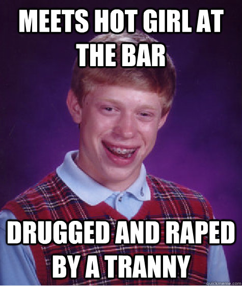 Meets hot girl at the bar Drugged and raped by a tranny  Bad Luck Brian