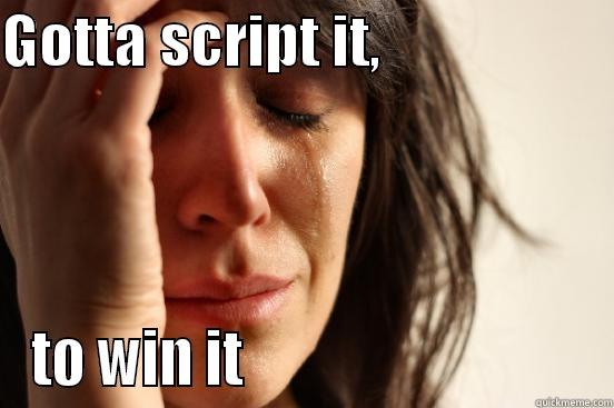 High school scripting school - GOTTA SCRIPT IT,                    TO WIN IT                              First World Problems