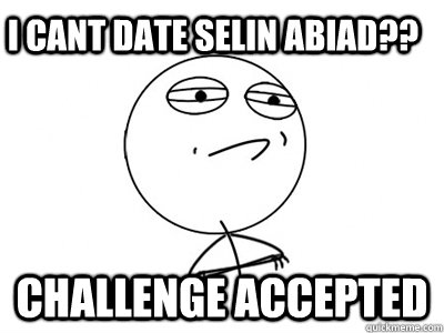 I CANT DATE SELIN ABIAD?? Challenge Accepted - I CANT DATE SELIN ABIAD?? Challenge Accepted  Challenge Accepted