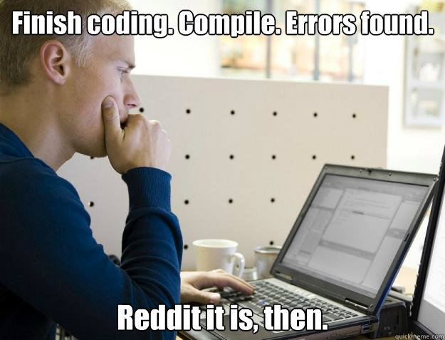 Finish coding. Compile. Errors found. Reddit it is, then.  Programmer