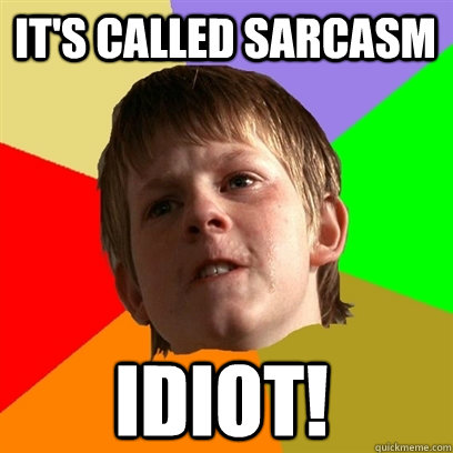 It's called sarcasm idiot!  Angry School Boy