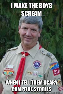 I make the boys scream when i tell them scary campfire stories  Harmless Scout Leader