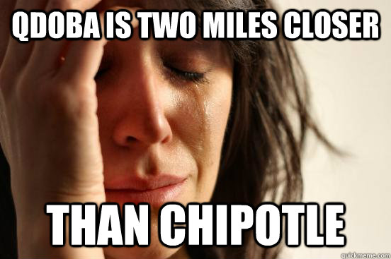 Qdoba is two miles closer Than Chipotle  First World Problems