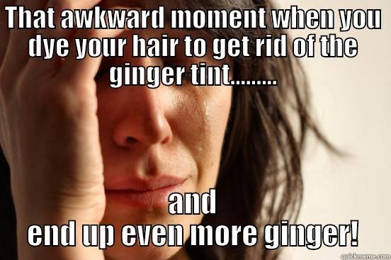 THAT AWKWARD MOMENT WHEN YOU DYE YOUR HAIR TO GET RID OF THE GINGER TINT......... AND END UP EVEN MORE GINGER! First World Problems