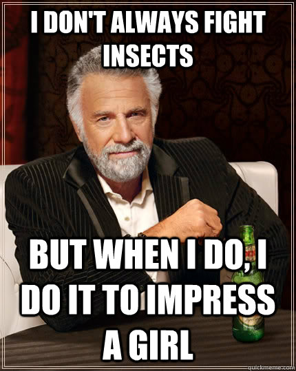 i don't always fight insects but when i do, i do it to impress a girl  The Most Interesting Man In The World