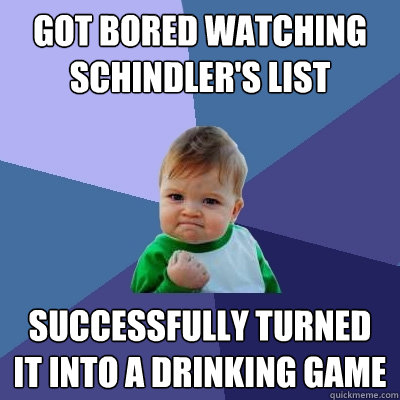 Got bored watching schindler's list successfully turned it into a drinking game  Success Kid