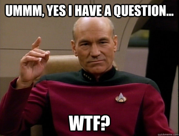 ummm, yes i have a question... WTF?  good captain picard