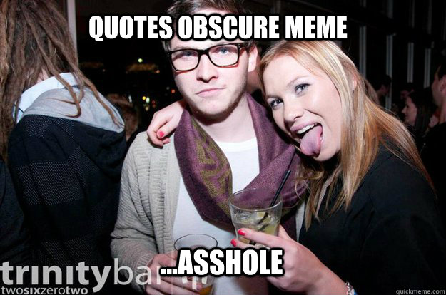 Quotes obscure meme ...asshole  