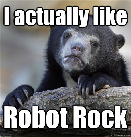 I actually like Robot Rock - I actually like Robot Rock  Confession Bear